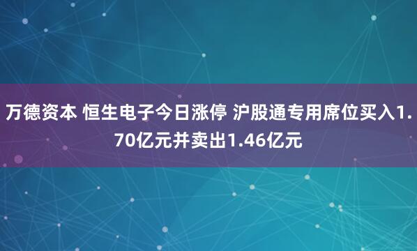 万德资本 恒生电子今日涨停 沪股通专用席位买入1.70亿元并卖出1.46亿元
