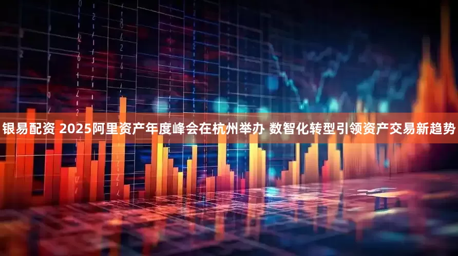 银易配资 2025阿里资产年度峰会在杭州举办 数智化转型引领资产交易新趋势