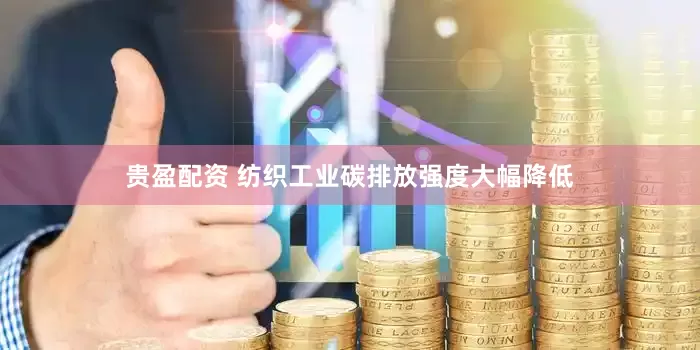 贵盈配资 纺织工业碳排放强度大幅降低