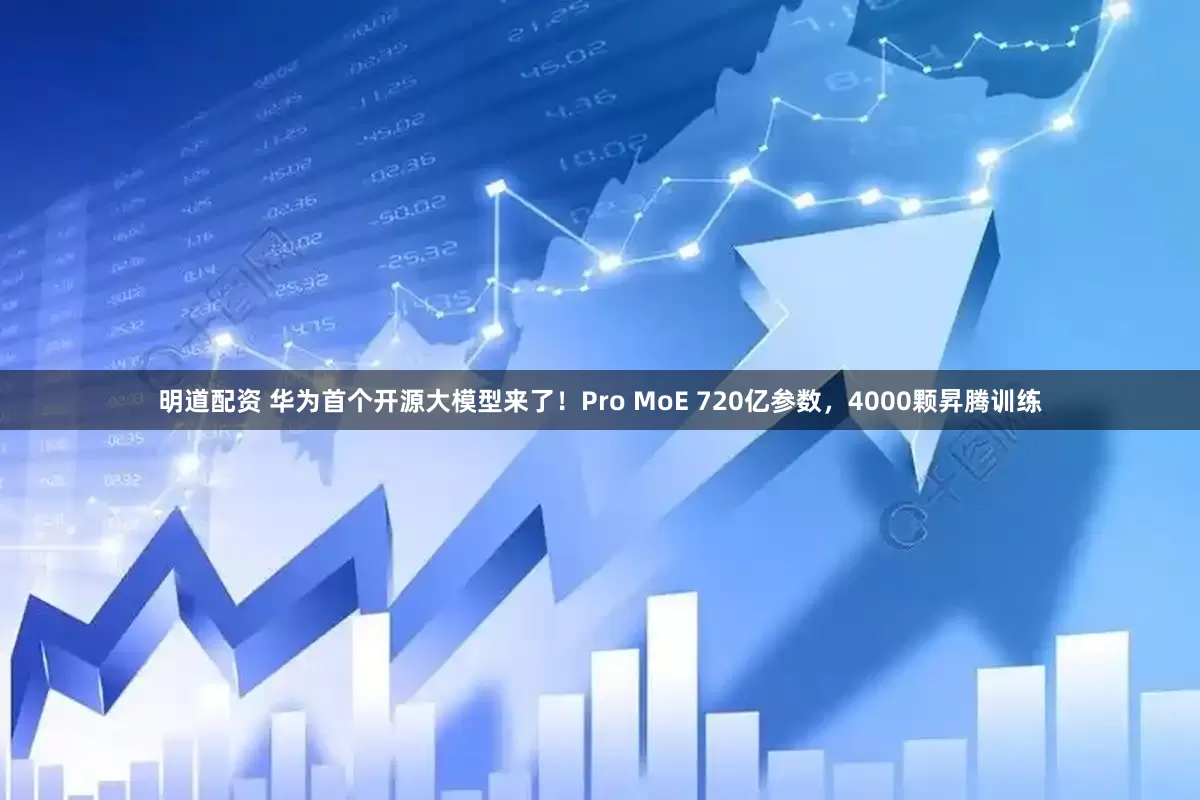 明道配资 华为首个开源大模型来了！Pro MoE 720亿参数，4000颗昇腾训练