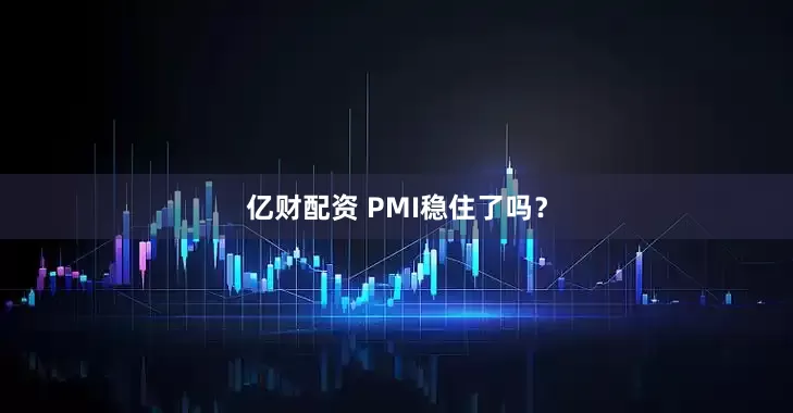 亿财配资 PMI稳住了吗？