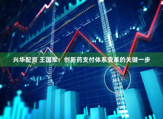 兴华配资 王国军：创新药支付体系变革的关键一步