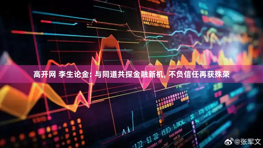 高开网 李生论金: 与同道共探金融新机, 不负信任再获殊荣
