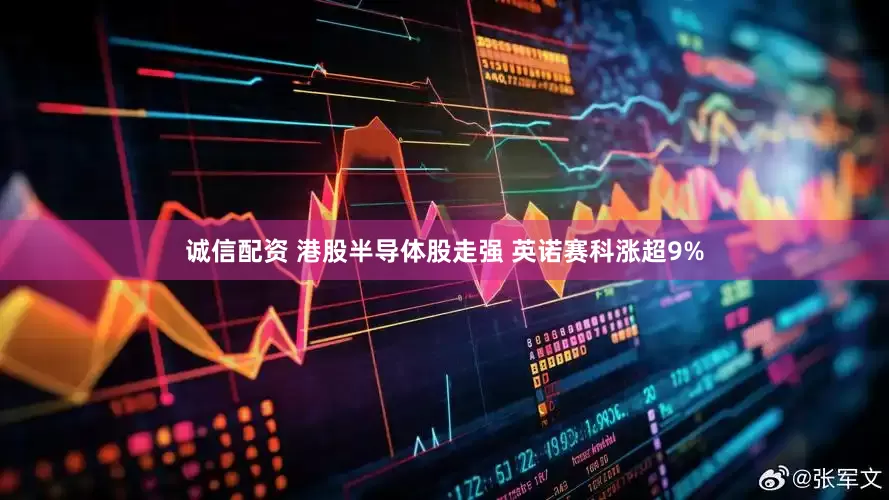 诚信配资 港股半导体股走强 英诺赛科涨超9%
