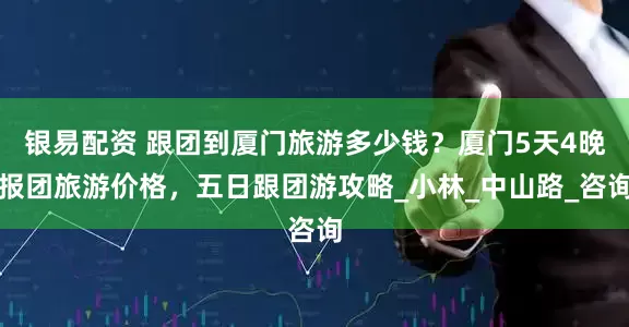银易配资 跟团到厦门旅游多少钱？厦门5天4晚报团旅游价格，五日跟团游攻略_小林_中山路_咨询