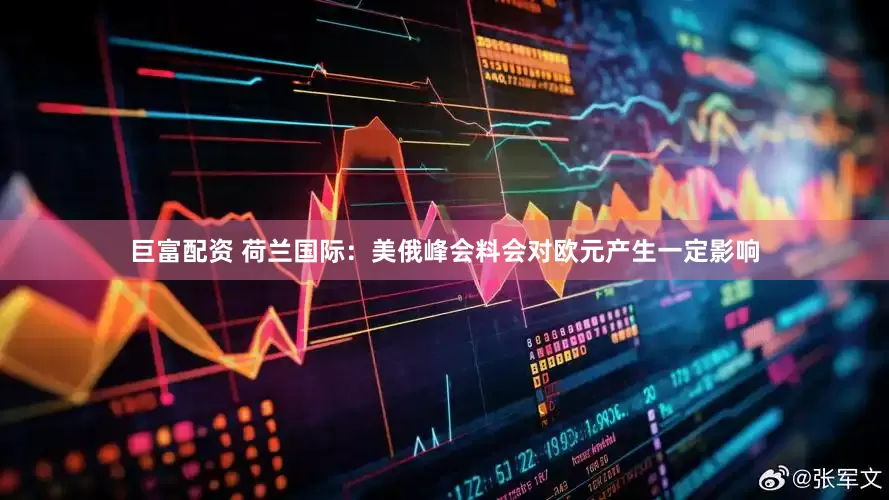 巨富配资 荷兰国际：美俄峰会料会对欧元产生一定影响