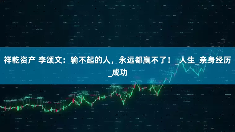 祥乾资产 李颂文：输不起的人，永远都赢不了！_人生_亲身经历_成功
