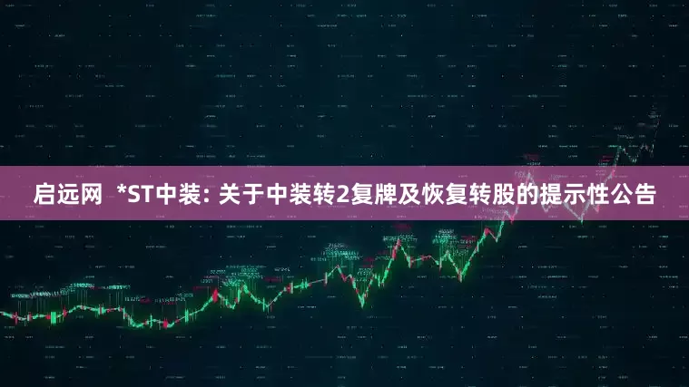 启远网  *ST中装: 关于中装转2复牌及恢复转股的提示性公告