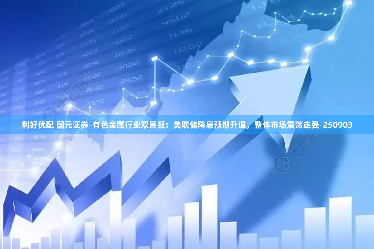 利好优配 国元证券-有色金属行业双周报：美联储降息预期升温，整体市场震荡走强-250903