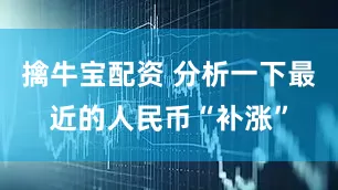 擒牛宝配资 分析一下最近的人民币“补涨”