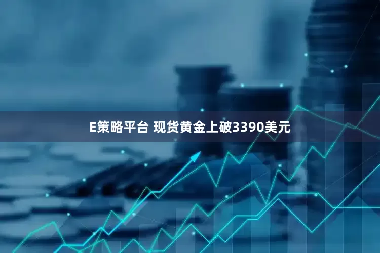 E策略平台 现货黄金上破3390美元