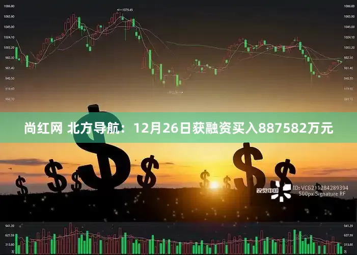 尚红网 北方导航：12月26日获融资买入887582万元